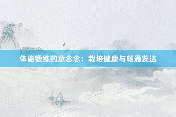 体能锻练的意念念：栽培健康与畅通发达